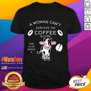 Fantastic A Woman Can't Survive On Coffee Alone A Dairy Cows Shirt