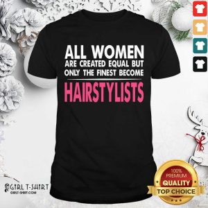 Hot All Women Are Created Equal But Only The Finest Become Hairstylists Shirt