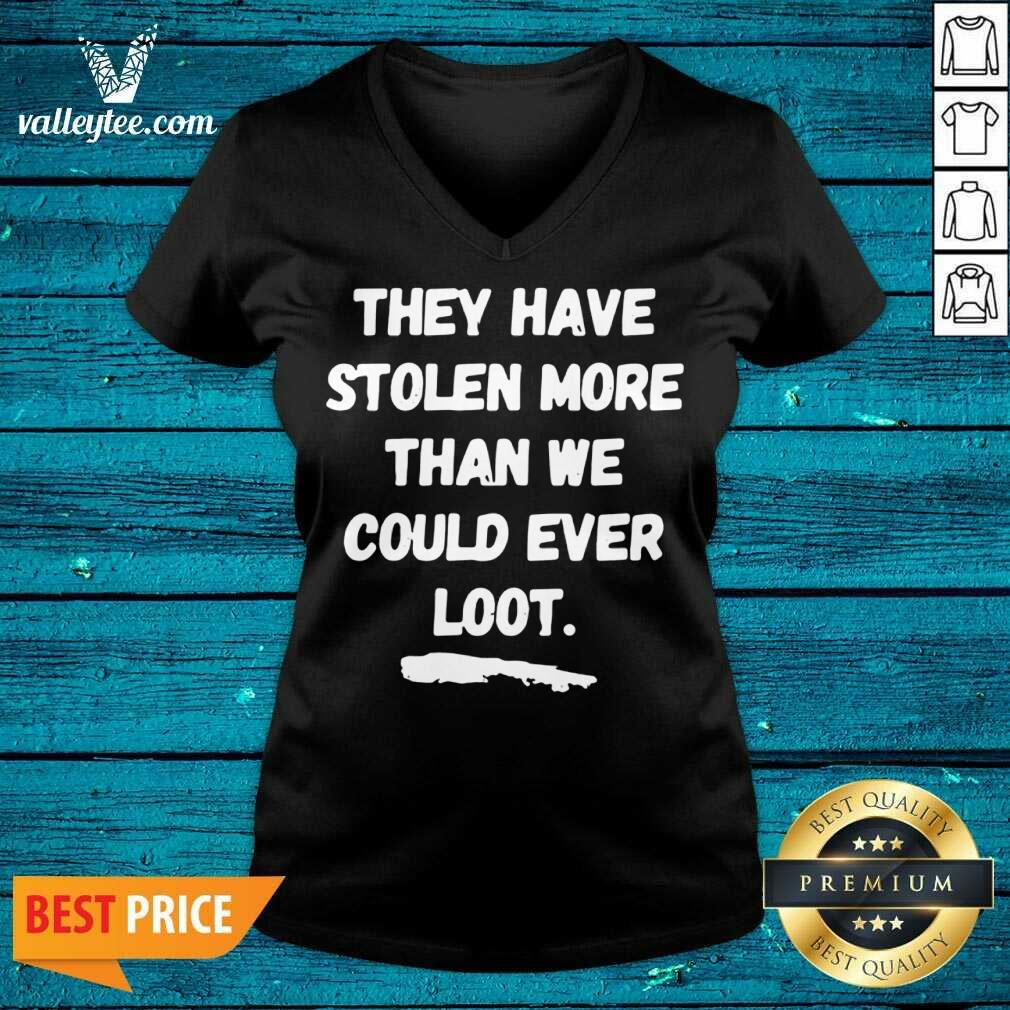Good They Have Stolen More Than We Could Ever Loot Shirt