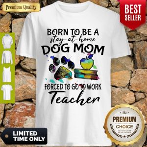 Caduceus Born To Be A Stay At Home Dog Paw Mom Forced To Go To Work Teacher Shirt