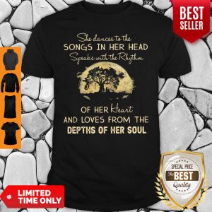 Original She Dance To The Songs In Her Head Speaks With The Rhythm Of Her Heart And Loves From The Depth Of Her Soul Shirt