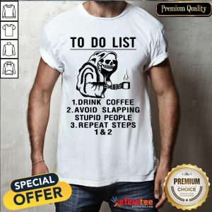 Attractive Skeleton To Do List Drink Coffee Avoid Slapping Stupid People Repeat Steps 1 & 2 Shirt