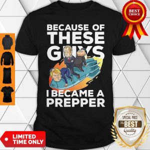 Because Of These Guys I Became A Prepper Shirt