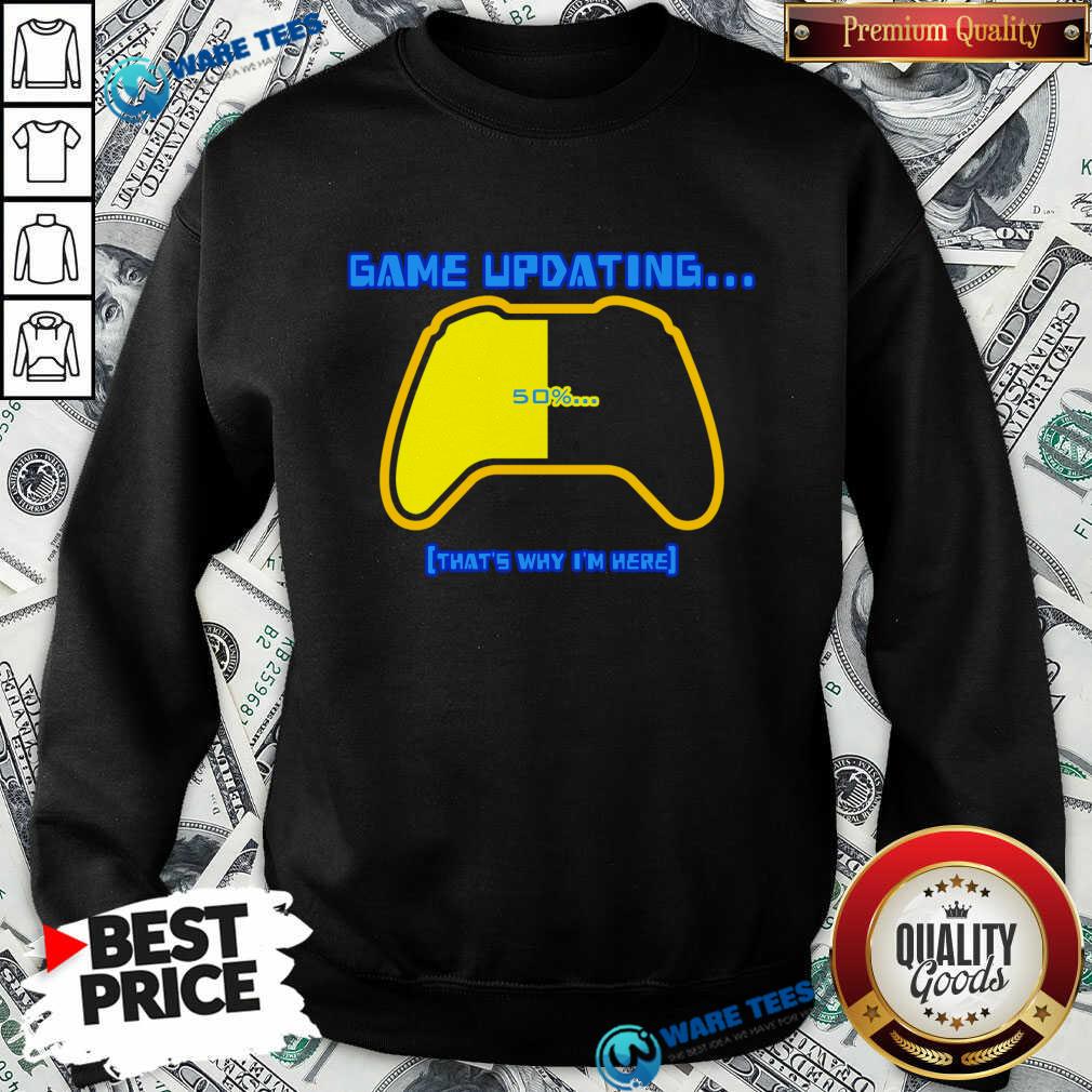 Game Updating That's Why I'm Here Shirt