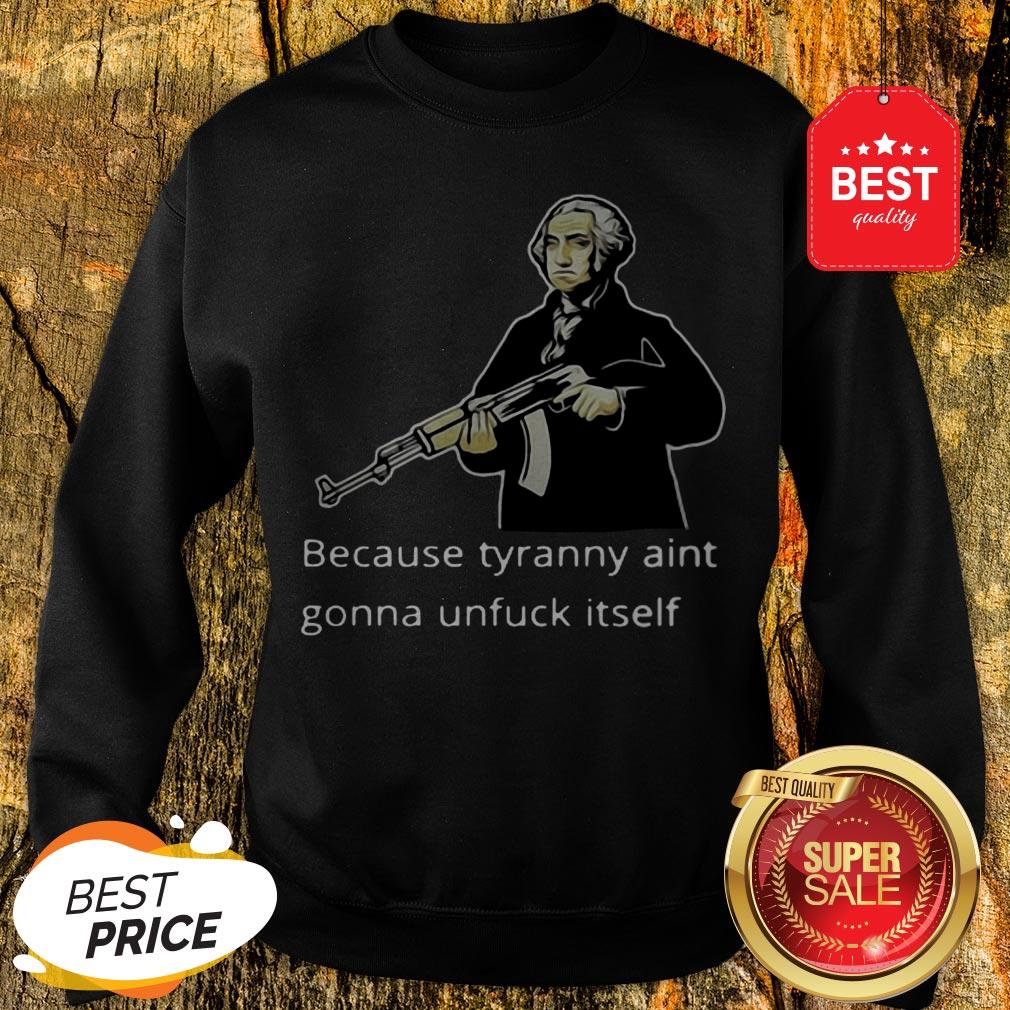 George Washington Because Tyranny Aint Gonna Unfuck Itself Shirt