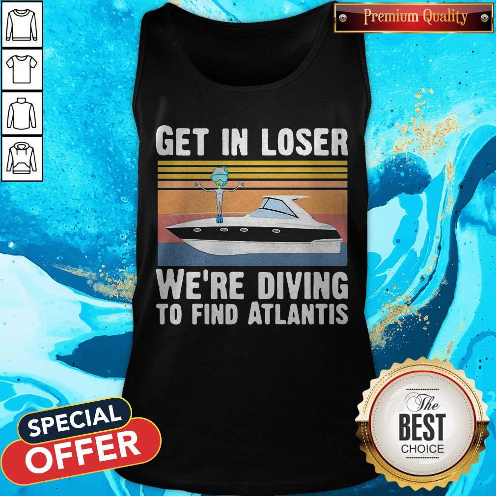 Get In Loser We're Diving To Find Atlantis Scuba Vintage Shirt