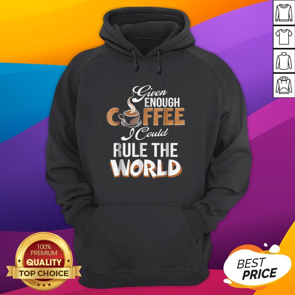 Given Enough Coffee I Could Rule The World Shirt