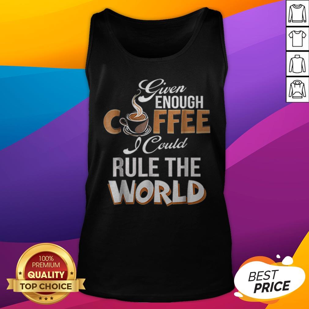 Given Enough Coffee I Could Rule The World Shirt