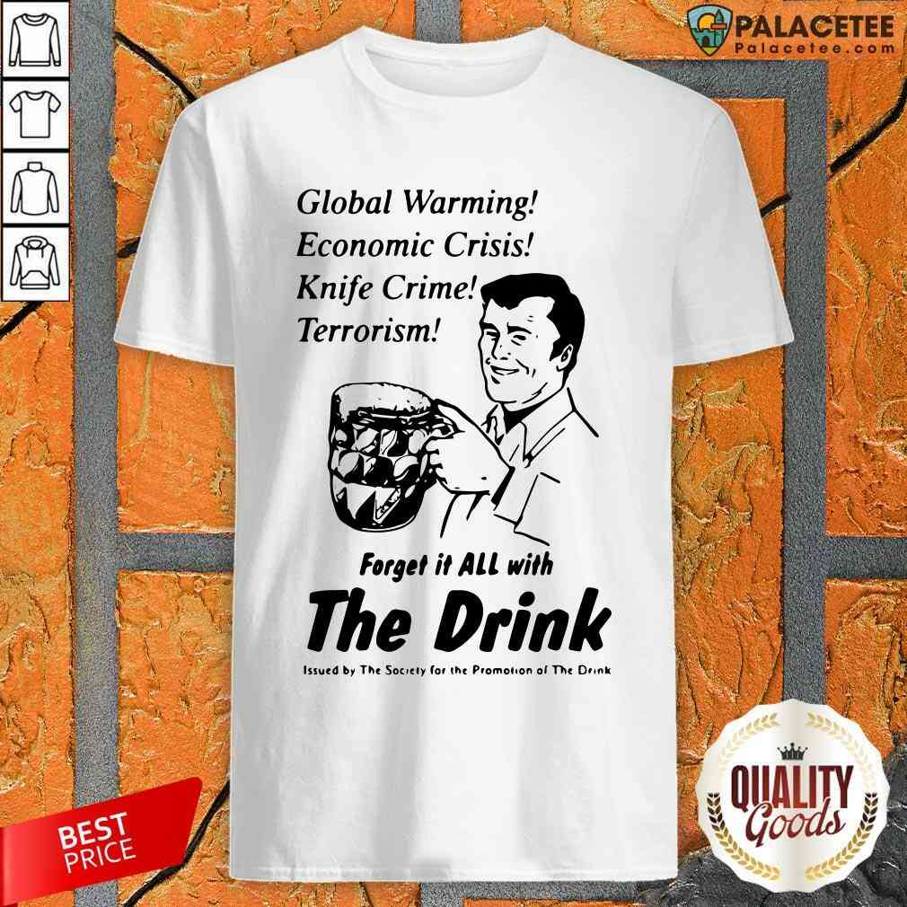 global-warming-economic-crisis-knife-crime-terrorism-forget-it-all-with-the-drink-shirt.jpg