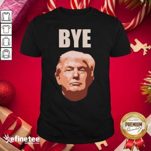 Super Nice Donald Trump Bye Shirt