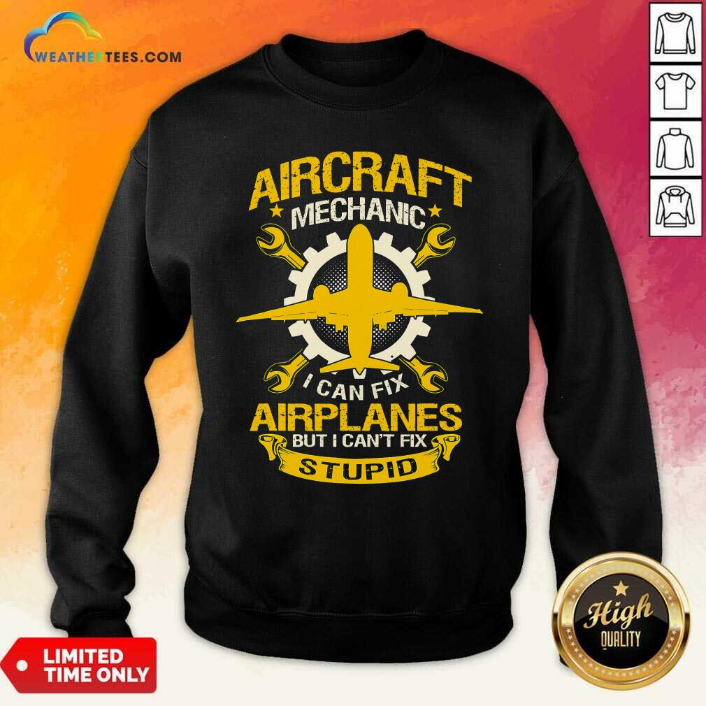 Hot Aircraft Mechanic I Can Fix Airplane But I Cant Fix Stupid Aviation Shirt