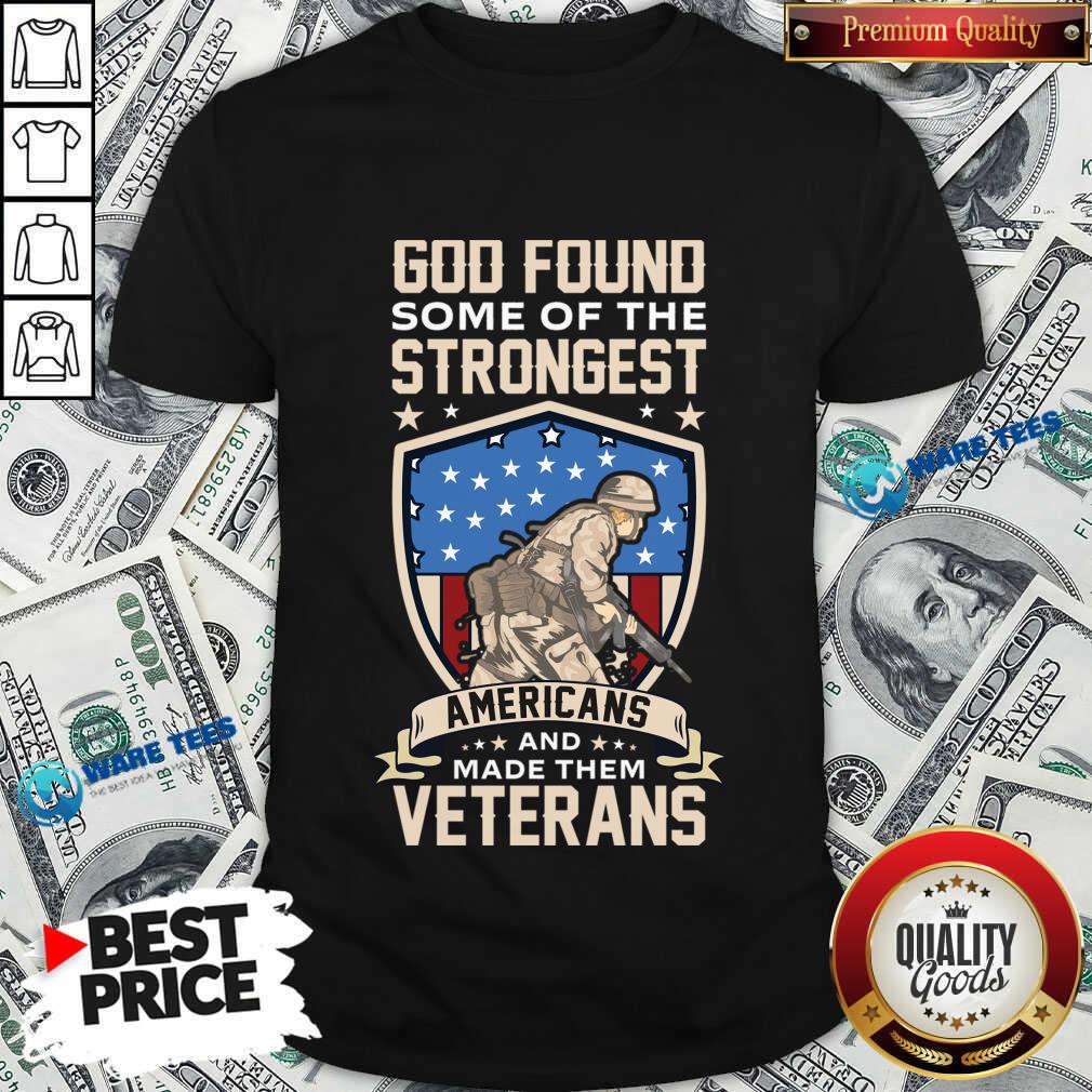 God Found Some Of The Strongest Americans And Made Them Veterans Shirt