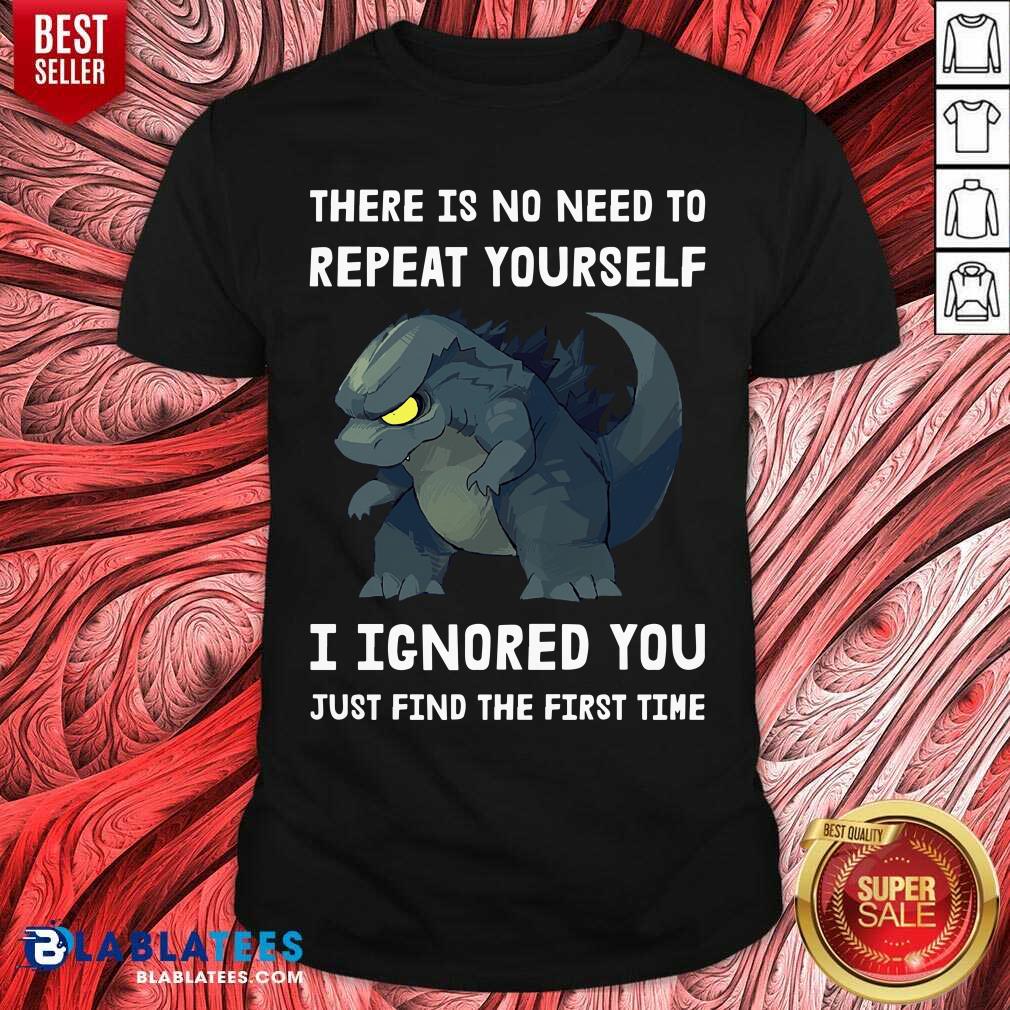 Godzilla There Is No Need To Repeat Yourself I Ignored Shirt