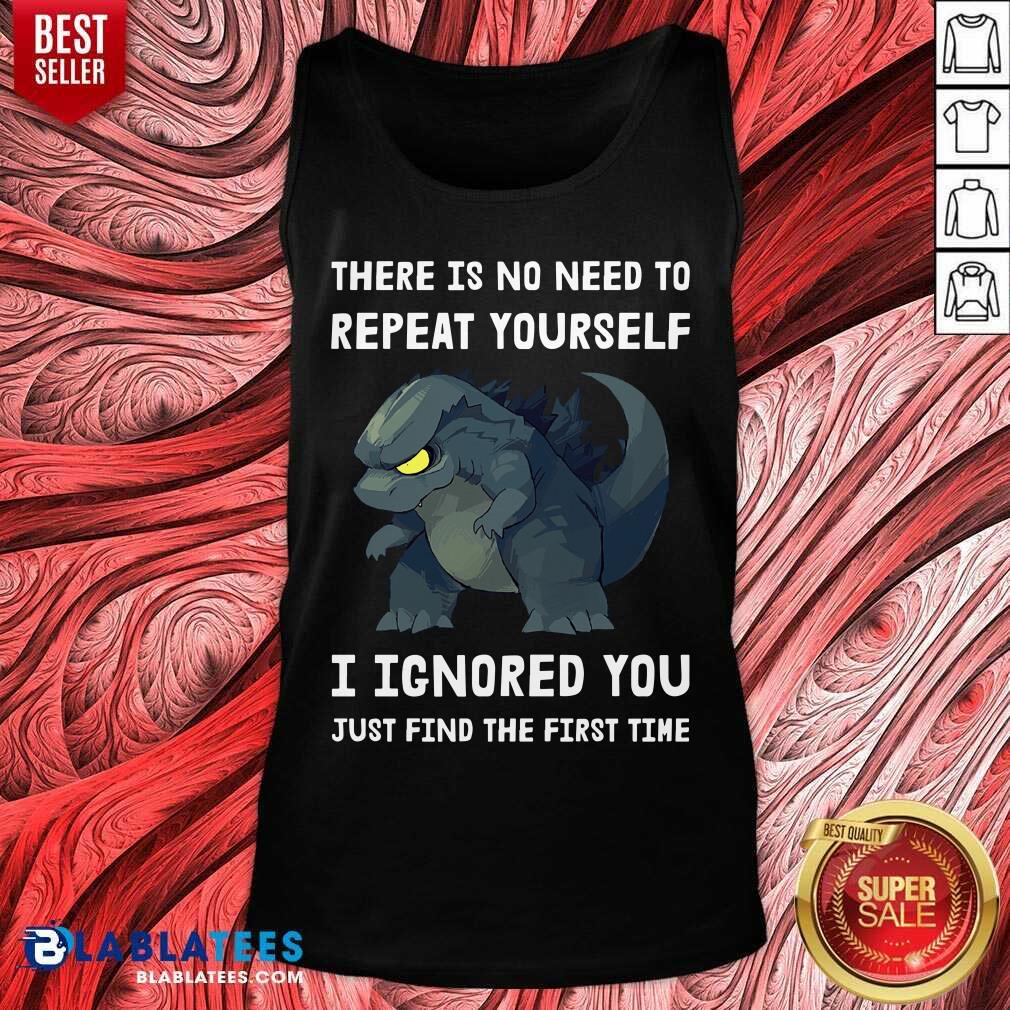 Godzilla There Is No Need To Repeat Yourself I Ignored Shirt