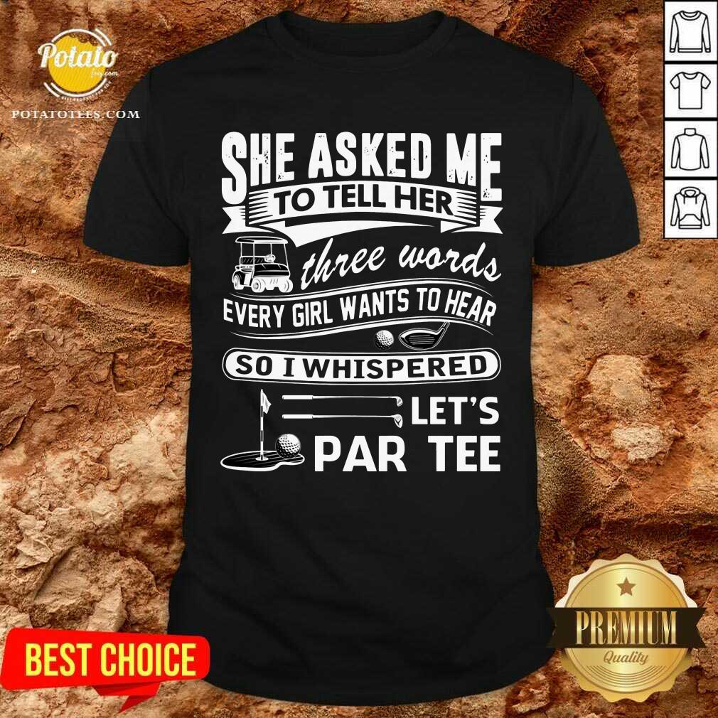 gold-she-asked-me-to-tell-her-three-words-every-girl-want-to-hear-lshirt.jpg
