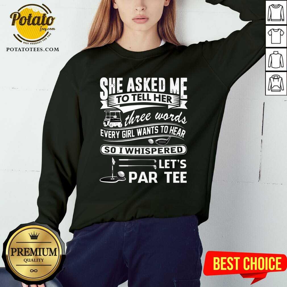 gold-she-asked-me-to-tell-her-three-words-every-girl-want-to-hsweatshirt.jpg
