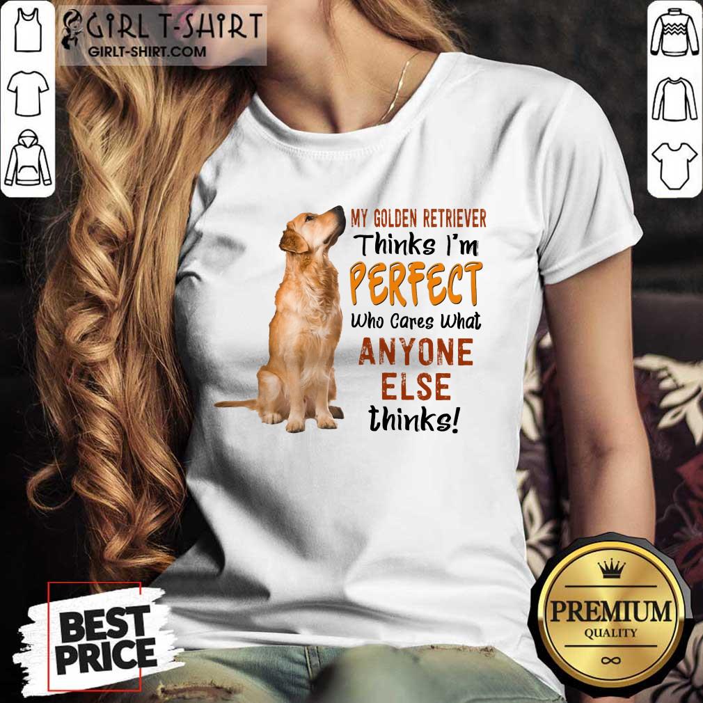 Golden Retriever Thinks I'm Perfect Shirt