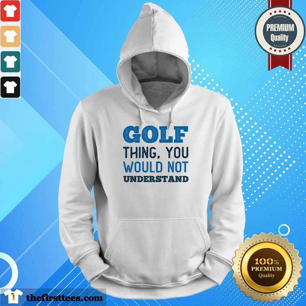 Golf Thing You Wouldn Not Understand Shirt