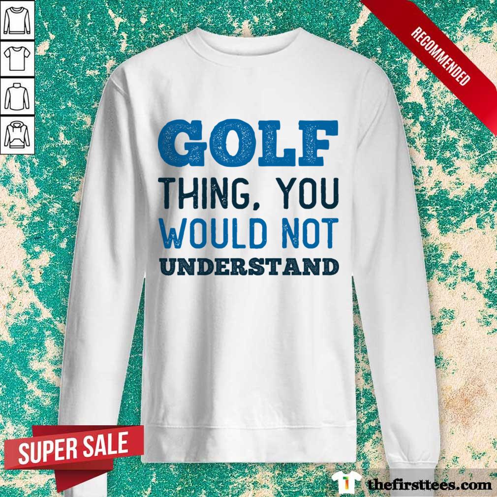 Golf Thing You Wouldn Not Understand Shirt