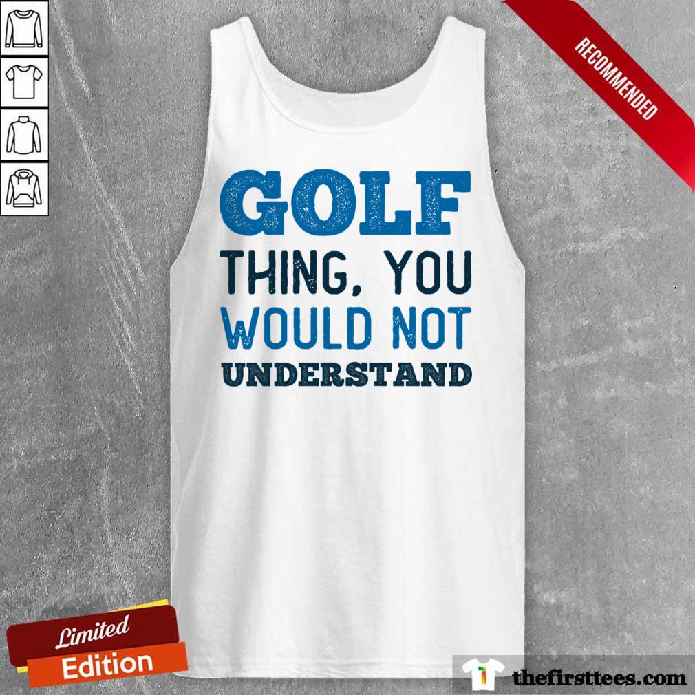 Golf Thing You Wouldn Not Understand Shirt
