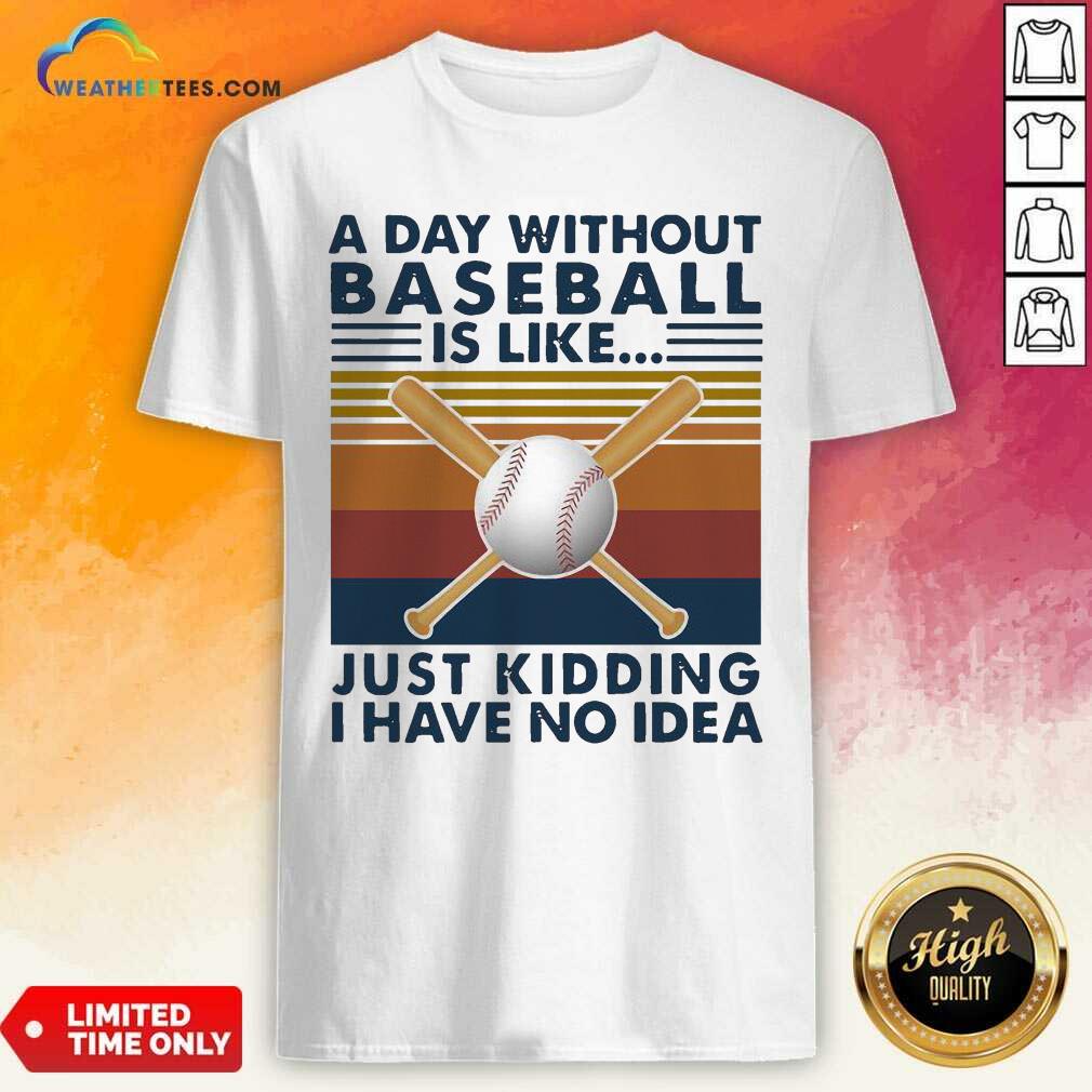 Good A Day Without Baseball Is Like Just Kidding I Have No Idea Vintage Shirt