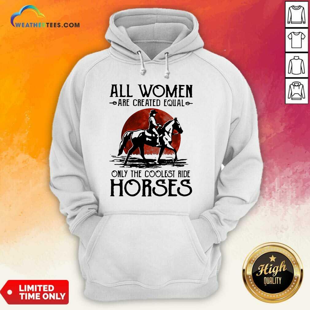 Good All Women Are Created Equal Only The Coolest Ride Horses Moon Blood Shirt