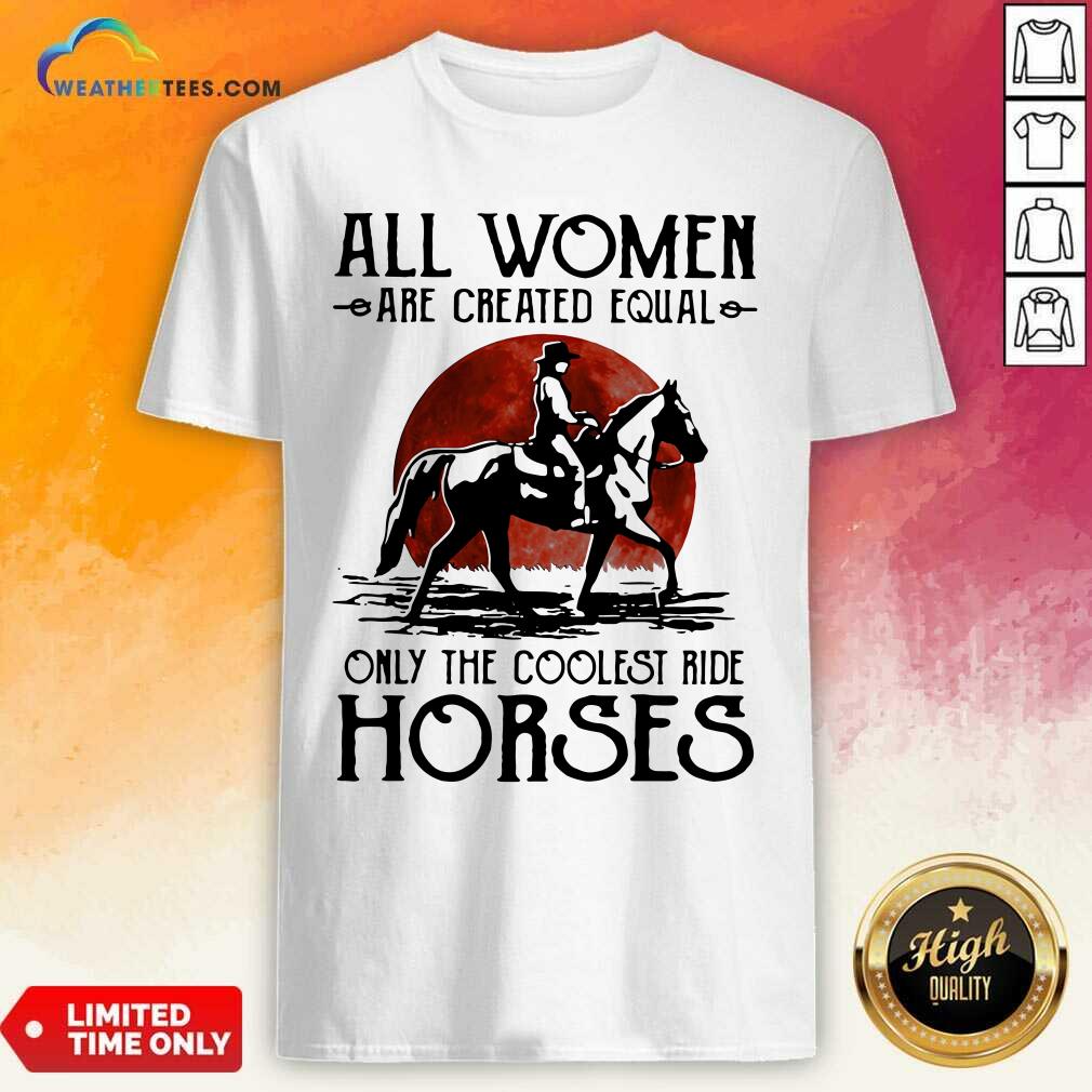 Good All Women Are Created Equal Only The Coolest Ride Horses Moon Blood Shirt