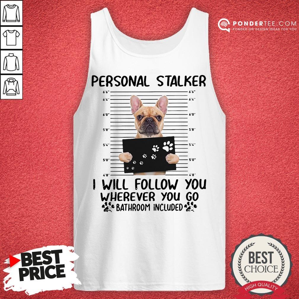Good Bulldog Personal Stalker I Will Follow You Wherever You Shirt