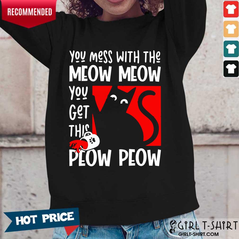 Good Cat You Mess With The Meow Meow You Get This Peow Peow Cat Shirt