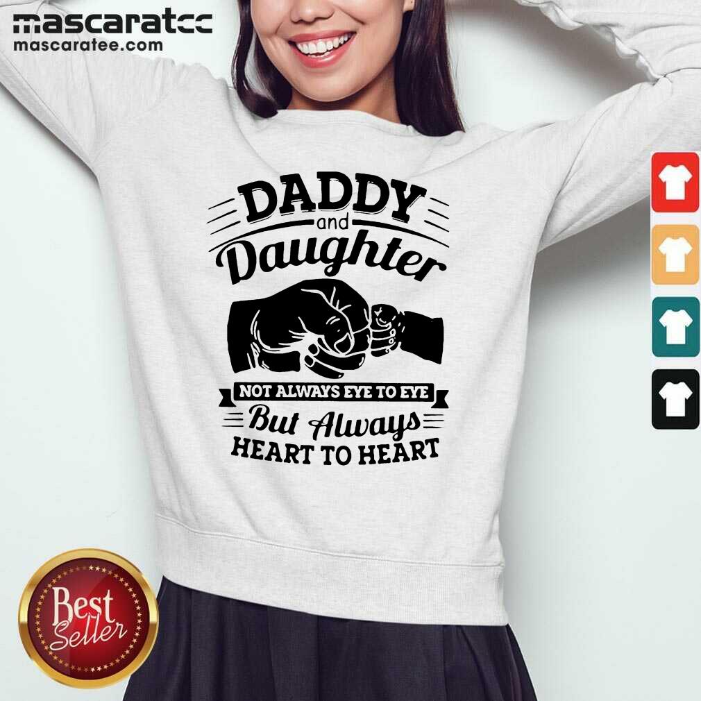 Good Daddy And Daughter Not Always Eye To Eye But Always Heart To Heart Shirt
