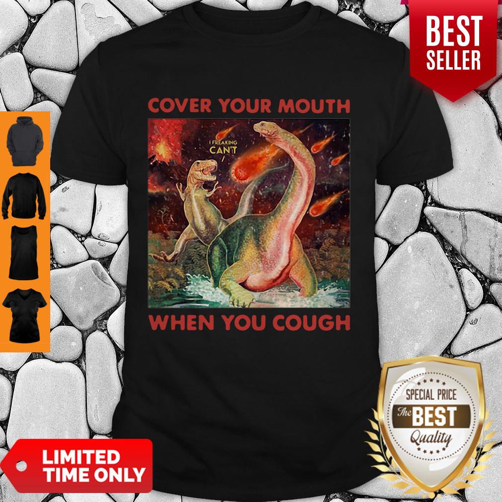 Good Dinosaurs Cover Your Mouth When You Cough I Freaking Can’t Shirt