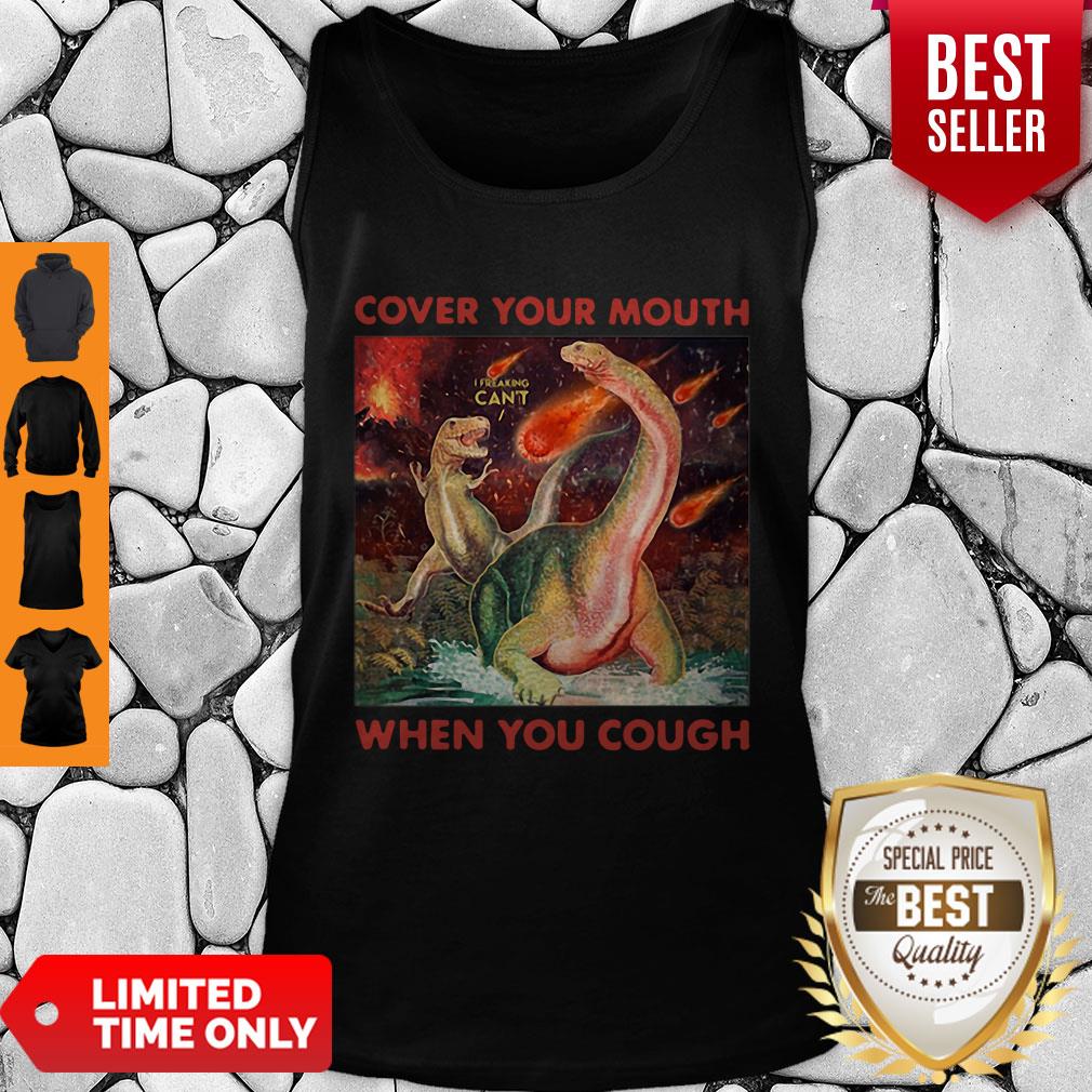 Good Dinosaurs Cover Your Mouth When You Cough I Freaking Can’t Shirt