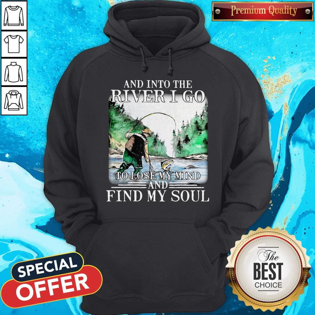 Good Fishing And Into The River I Go To Lose My Mind And Find My Soul Shirt