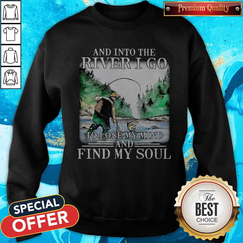 Good Fishing And Into The River I Go To Lose My Mind And Find My Soul Shirt