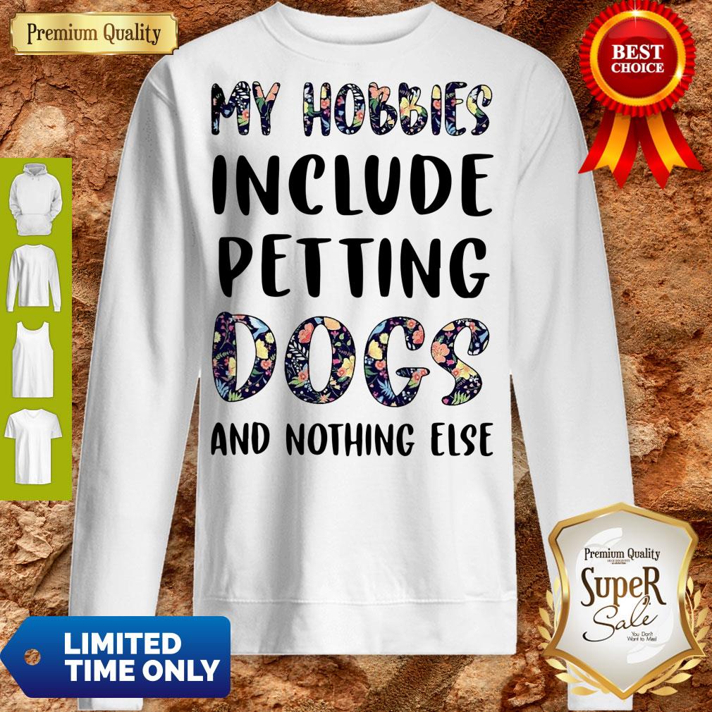 Good Flowers My Hobbies Include Petting Dogs And Nothing Else Shirt