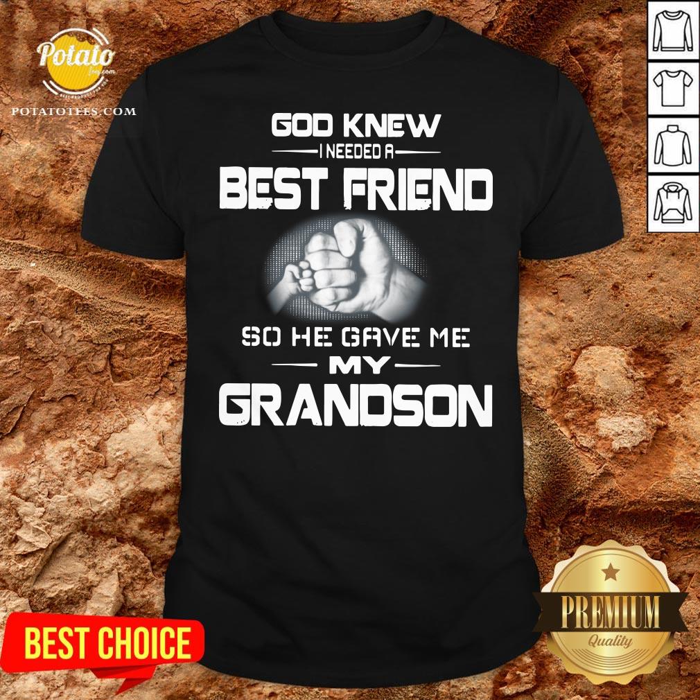 Good God Knew I Needed A Best Friend So He Gave Me My Grandson Shirt