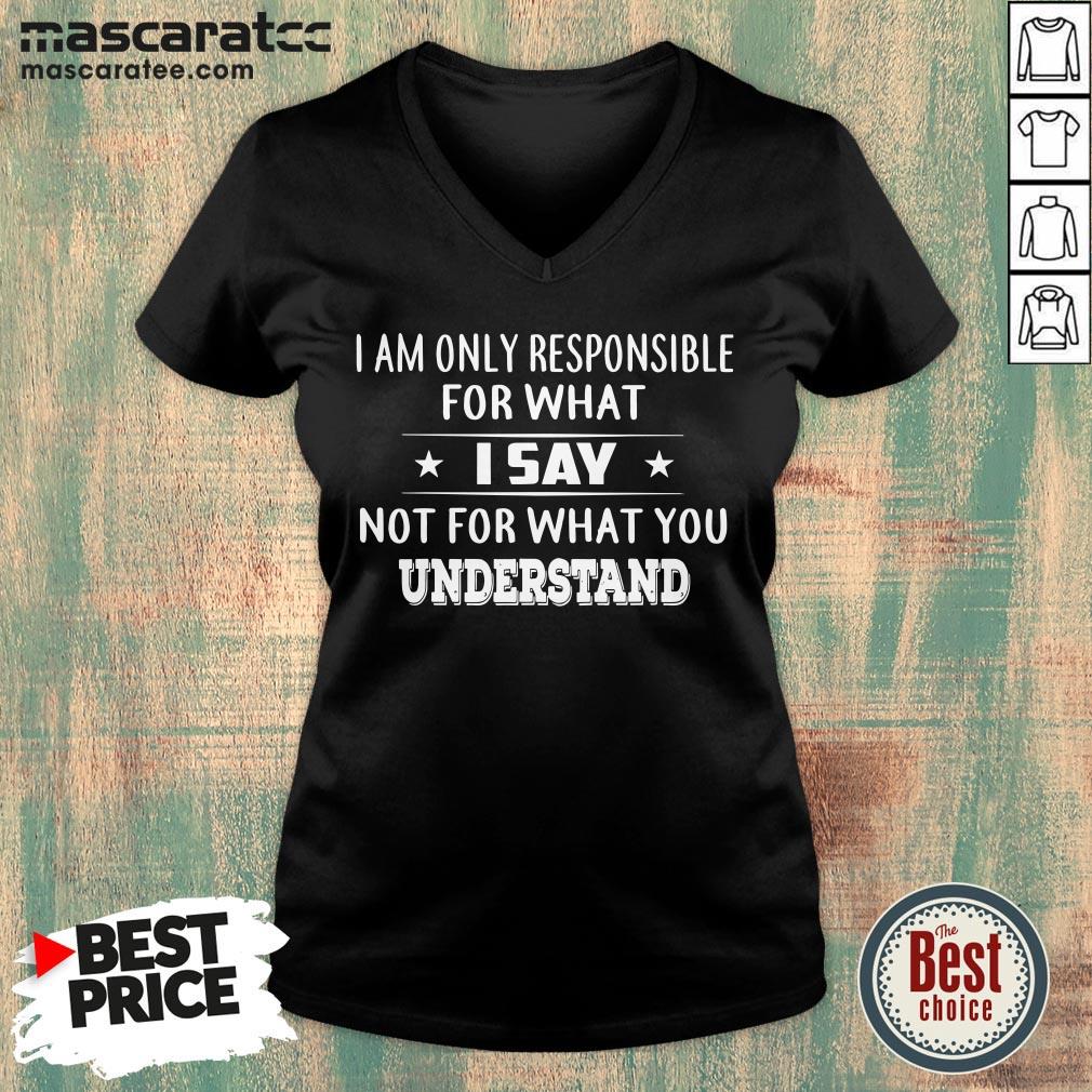 Good I Am Only Responsible For What I Say Not For What You Understand T-Shirt