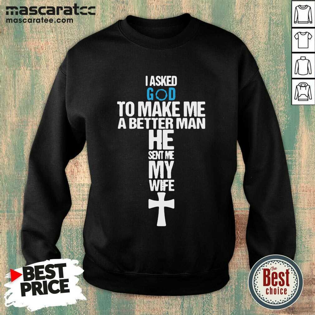 Good I Asked God To Make Me A Better Man He Sent Me My Wife Shirt