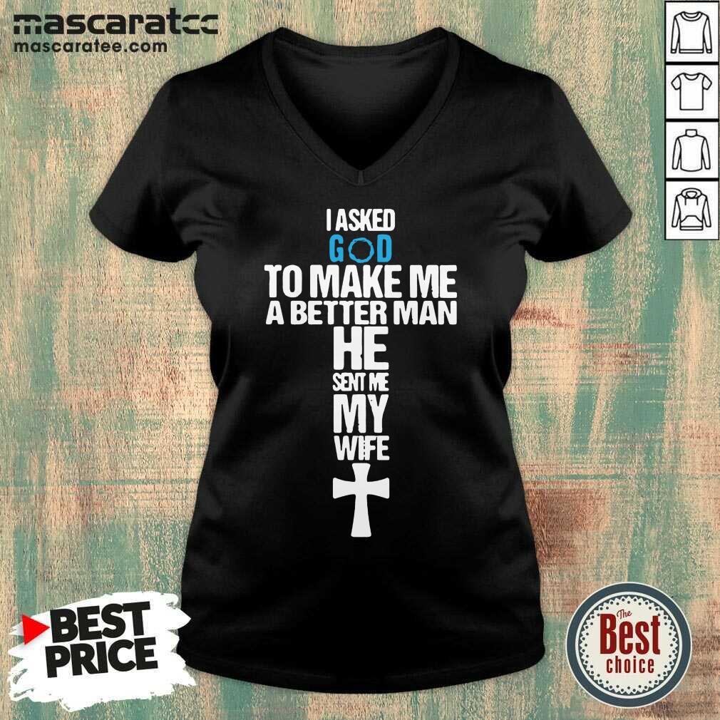 Good I Asked God To Make Me A Better Man He Sent Me My Wife Shirt