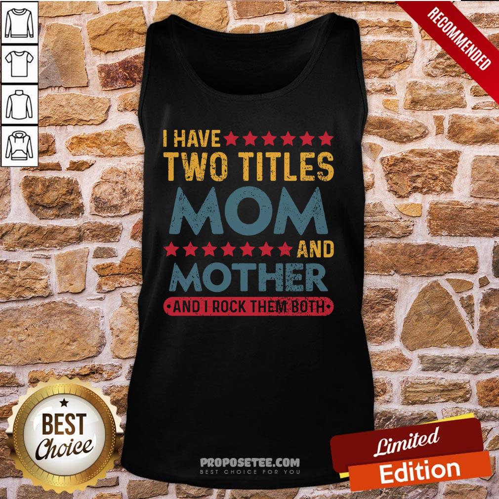 Good I Have Two Titles Mom And Mother And I Rock Them Both Shirt