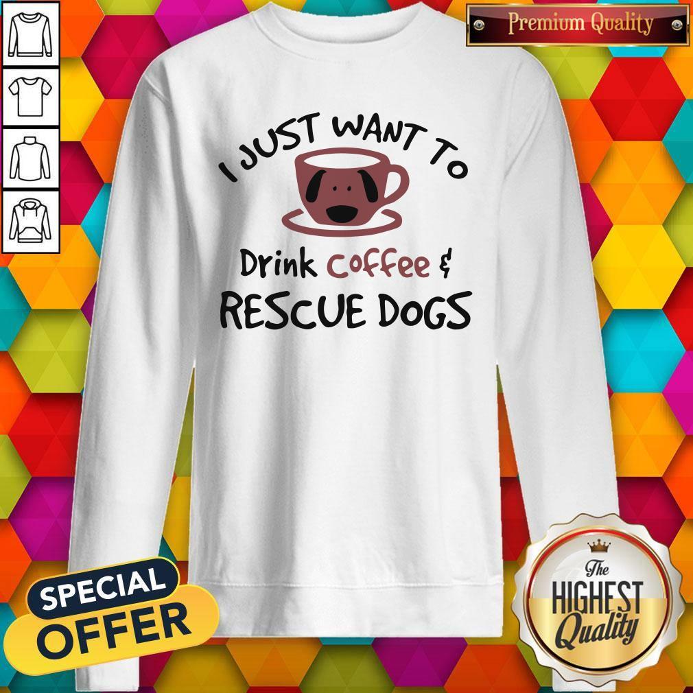 Good I Just Want To Drink Coffee And Rescue Dogs Shirt