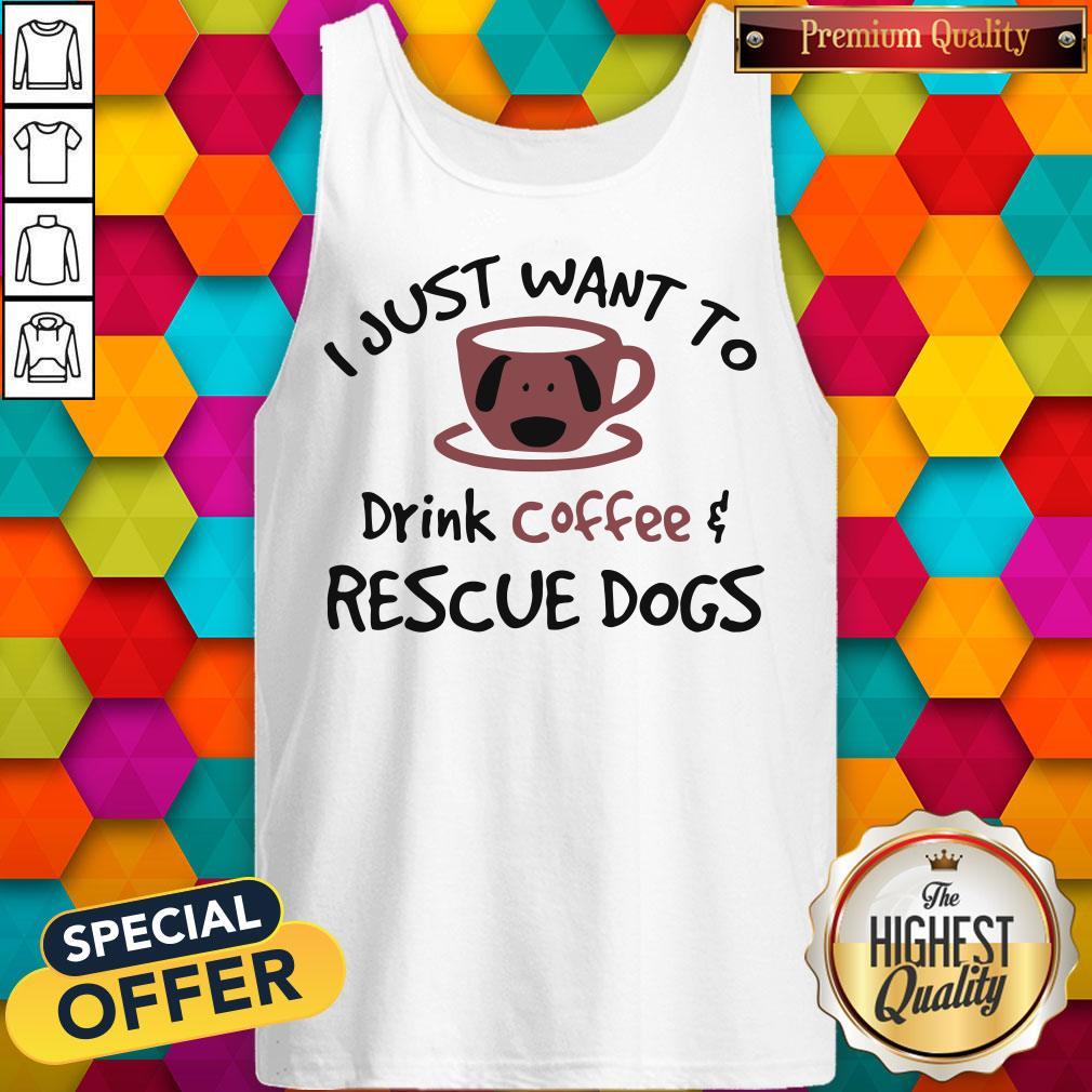 Good I Just Want To Drink Coffee And Rescue Dogs Shirt