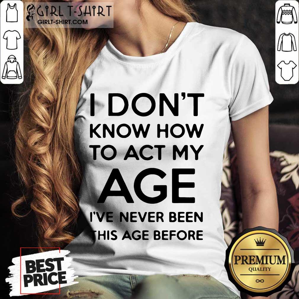 Good I Know How To Act My Age Shirt