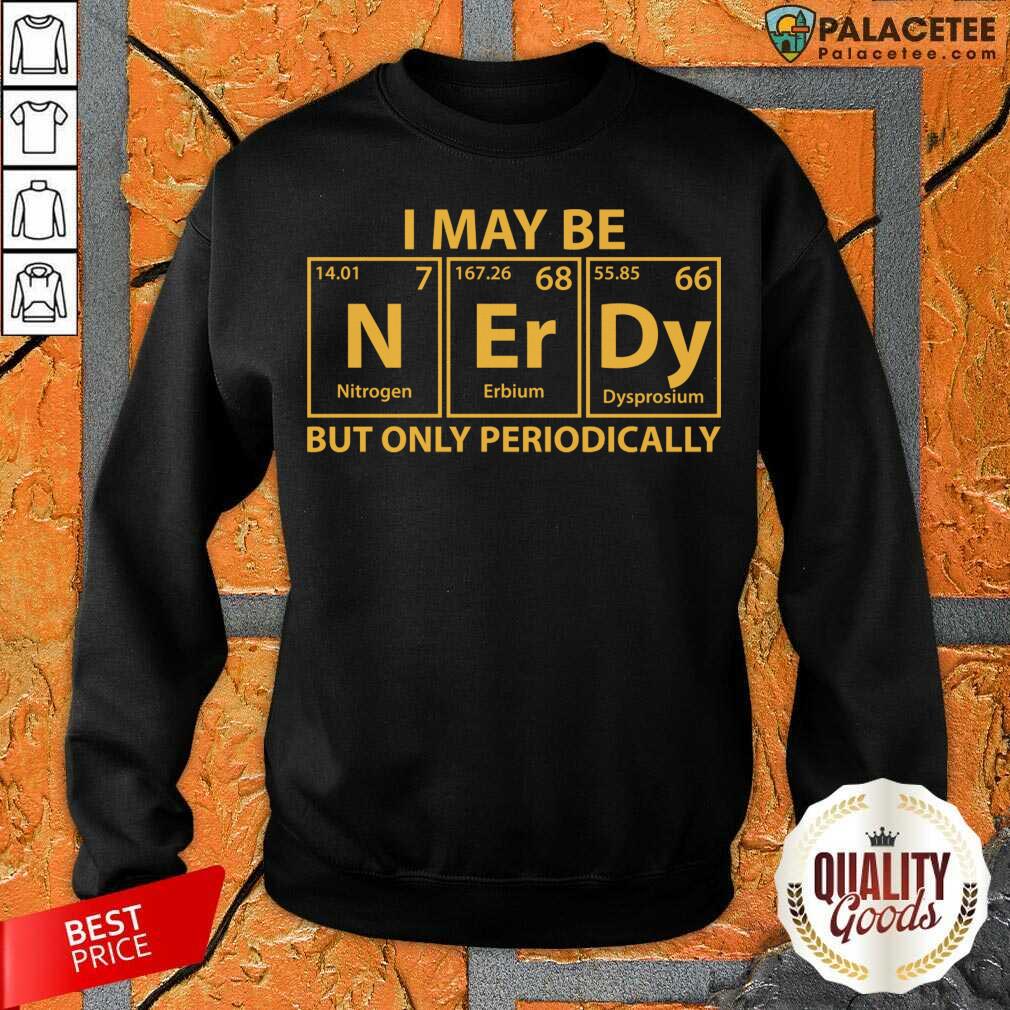Good I May Be Nerdy But Only Periodically Shirt