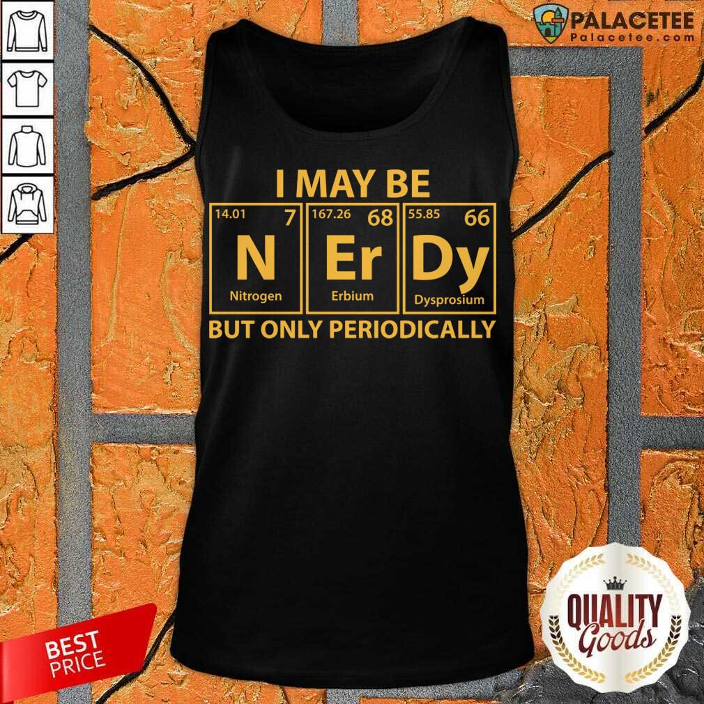 Good I May Be Nerdy But Only Periodically Shirt