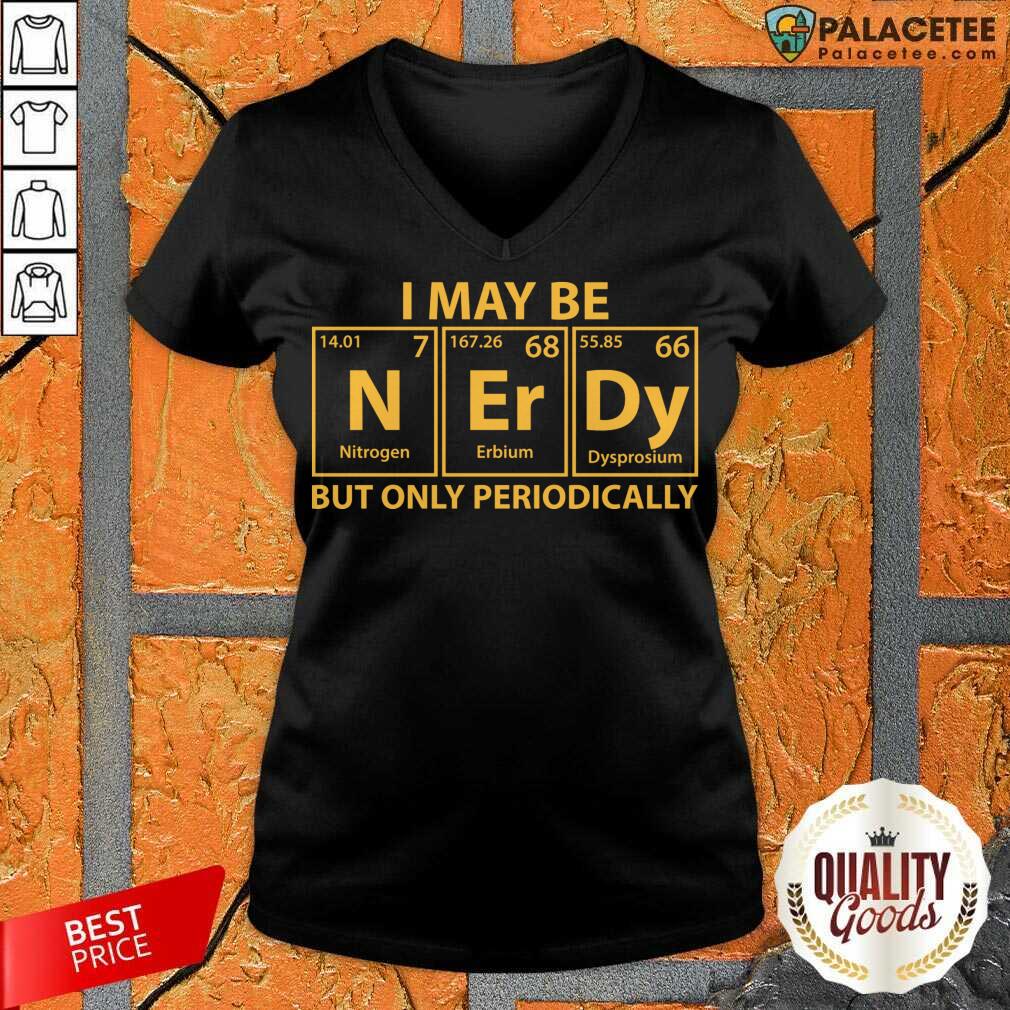 Good I May Be Nerdy But Only Periodically Shirt