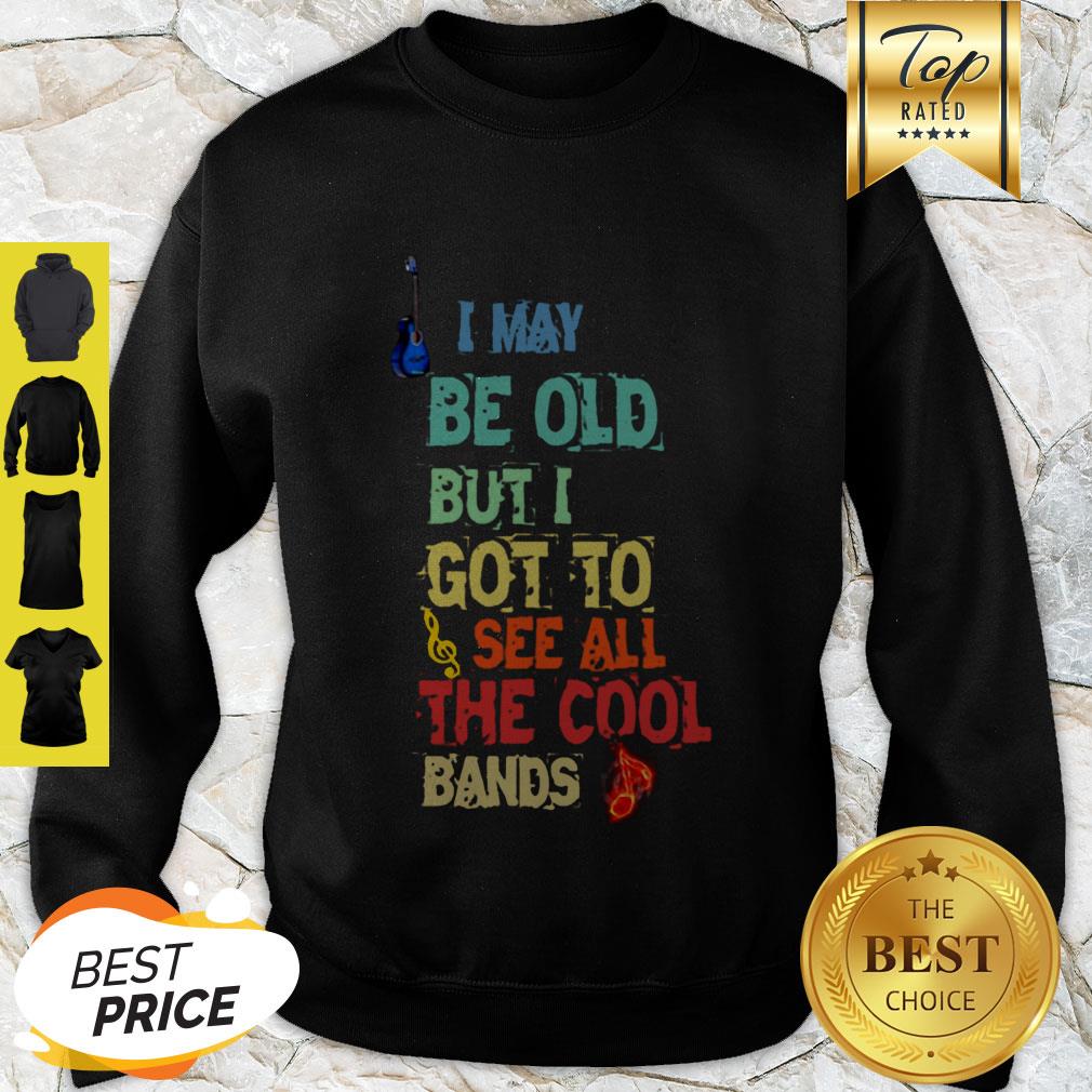 Good I May Be Old But I Got To See All The Cool Bands Shirt