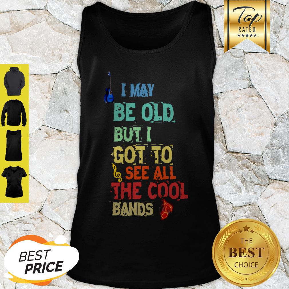 Good I May Be Old But I Got To See All The Cool Bands Shirt