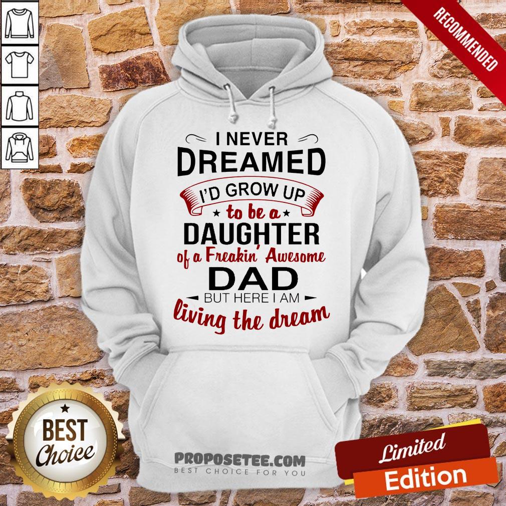 Good I Never Dreamed I’d Grow Up Daughter Of A Freakin' Awesome Dad Shirt