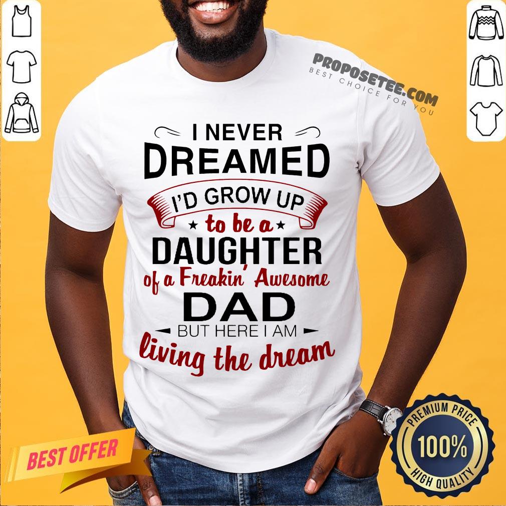 Good I Never Dreamed I’d Grow Up Daughter Of A Freakin' Awesome Dad Shirt